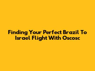 Finding Your Perfect Brazil To Israel Flight With Oscosc
