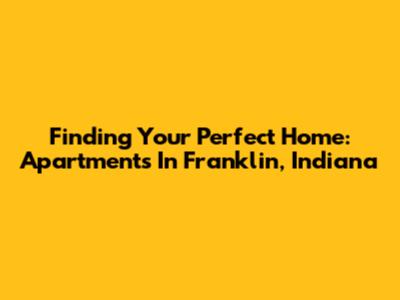 Finding Your Perfect Home: Apartments In Franklin, Indiana