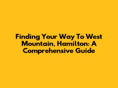 Finding Your Way To West Mountain, Hamilton: A Comprehensive Guide