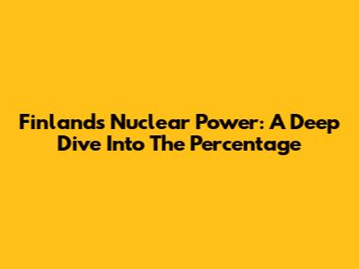 Finland's Nuclear Power: A Deep Dive Into The Percentage
