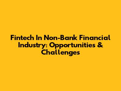 Fintech In Non-Bank Financial Industry: Opportunities & Challenges