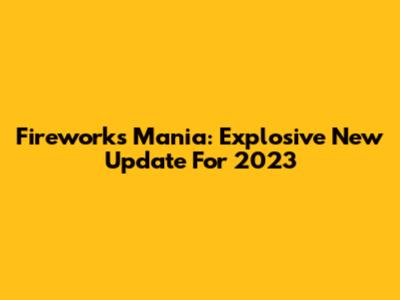 Fireworks Mania: Explosive New Update For 2023