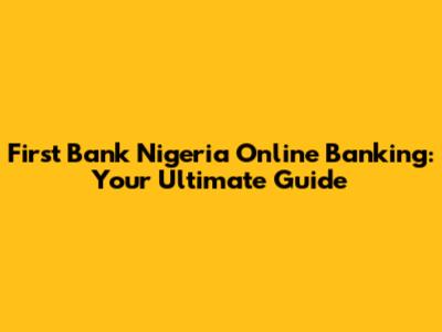 First Bank Nigeria Online Banking: Your Ultimate Guide