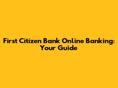 First Citizen Bank Online Banking: Your Guide