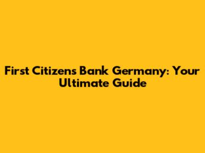First Citizens Bank Germany: Your Ultimate Guide