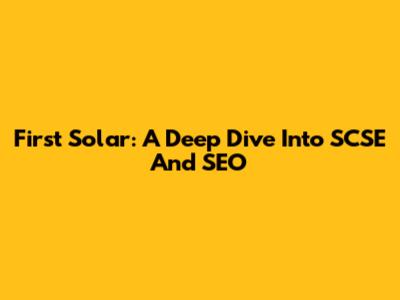 First Solar: A Deep Dive Into SCSE And SEO