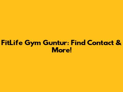 FitLife Gym Guntur: Find Contact & More!