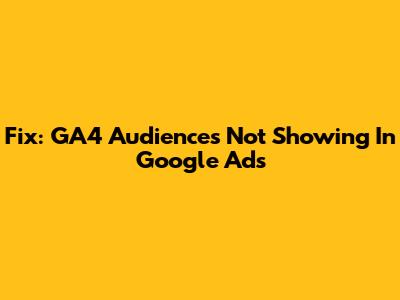 Fix: GA4 Audiences Not Showing In Google Ads