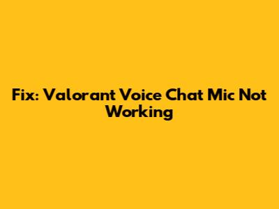 Fix: Valorant Voice Chat Mic Not Working