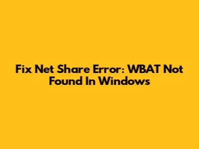 Fix Net Share Error: WBAT Not Found In Windows