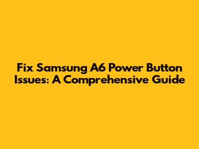 Fix Samsung A6 Power Button Issues: A Comprehensive Guide