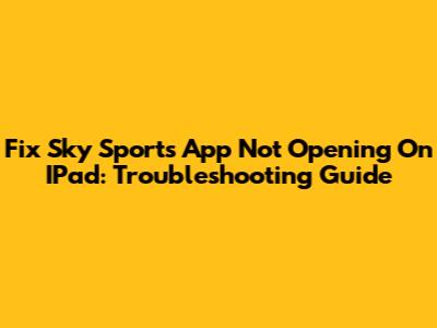 Fix Sky Sports App Not Opening On IPad: Troubleshooting Guide