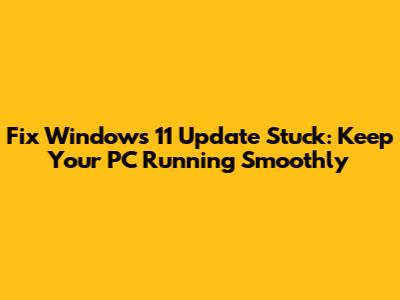 Fix Windows 11 Update Stuck: Keep Your PC Running Smoothly