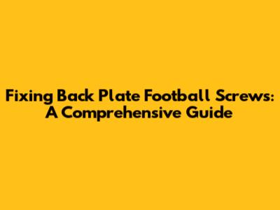 Fixing Back Plate Football Screws: A Comprehensive Guide