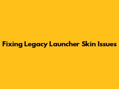Fixing Legacy Launcher Skin Issues