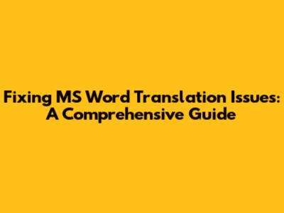Fixing MS Word Translation Issues: A Comprehensive Guide