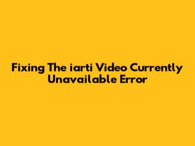 Fixing The 'iarti Video Currently Unavailable' Error