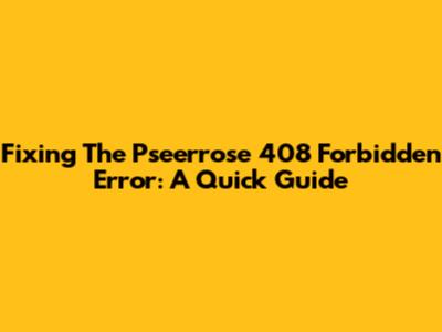 Fixing The Pseerrose 408 Forbidden Error: A Quick Guide