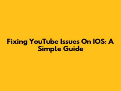 Fixing YouTube Issues On IOS: A Simple Guide