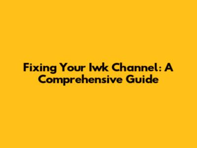 Fixing Your Iwk Channel: A Comprehensive Guide