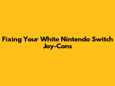 Fixing Your White Nintendo Switch Joy-Cons