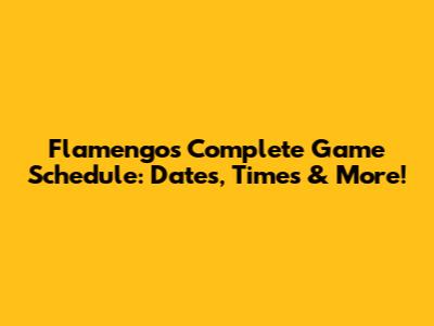 Flamengo's Complete Game Schedule: Dates, Times & More!