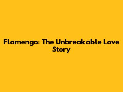 Flamengo: The Unbreakable Love Story