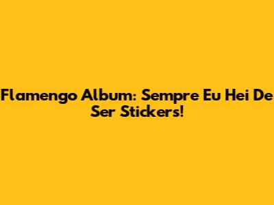 Flamengo Album: Sempre Eu Hei De Ser Stickers!