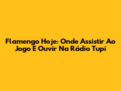 Flamengo Hoje: Onde Assistir Ao Jogo E Ouvir Na Rádio Tupi