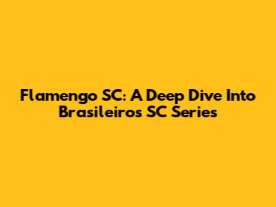 Flamengo SC: A Deep Dive Into Brasileiros SC Series