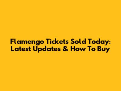 Flamengo Tickets Sold Today: Latest Updates & How To Buy