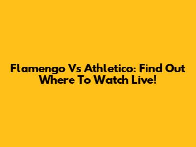 Flamengo Vs Athletico: Find Out Where To Watch Live!