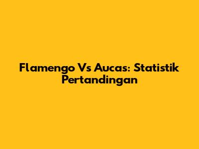 Flamengo Vs Aucas: Statistik Pertandingan
