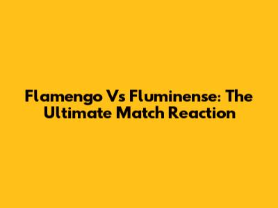 Flamengo Vs Fluminense: The Ultimate Match Reaction
