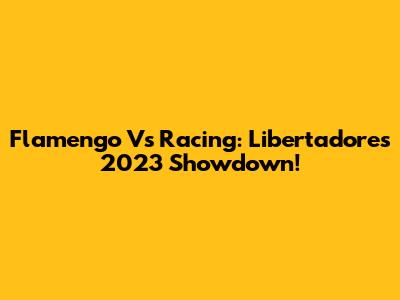Flamengo Vs Racing: Libertadores 2023 Showdown!