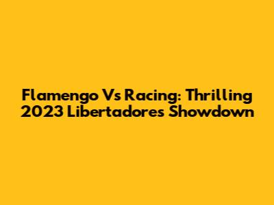 Flamengo Vs Racing: Thrilling 2023 Libertadores Showdown