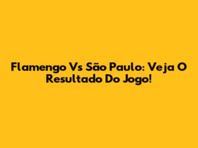 Flamengo Vs São Paulo: Veja O Resultado Do Jogo!