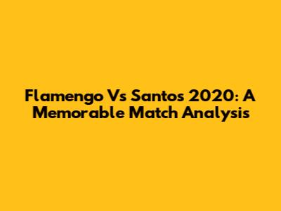 Flamengo Vs Santos 2020: A Memorable Match Analysis
