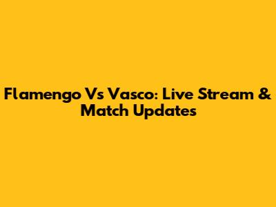 Flamengo Vs Vasco: Live Stream & Match Updates