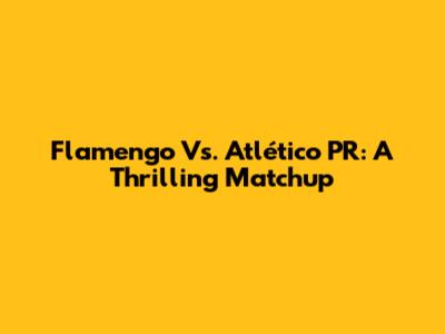 Flamengo Vs. Atlético PR: A Thrilling Matchup