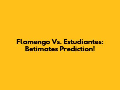 Flamengo Vs. Estudiantes: Betimate's Prediction!