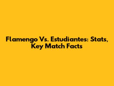 Flamengo Vs. Estudiantes: Stats, Key Match Facts