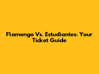 Flamengo Vs. Estudiantes: Your Ticket Guide