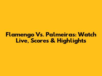 Flamengo Vs. Palmeiras: Watch Live, Scores & Highlights