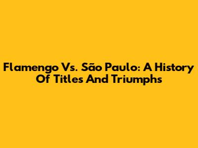 Flamengo Vs. São Paulo: A History Of Titles And Triumphs