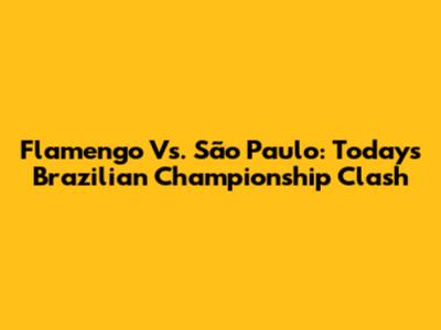 Flamengo Vs. São Paulo: Today's Brazilian Championship Clash
