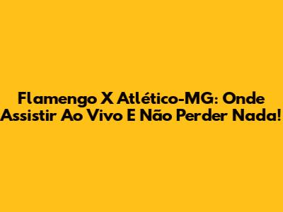 Flamengo X Atlético-MG: Onde Assistir Ao Vivo E Não Perder Nada!