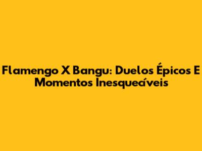 Flamengo X Bangu: Duelos Épicos E Momentos Inesquecíveis