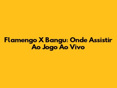 Flamengo X Bangu: Onde Assistir Ao Jogo Ao Vivo