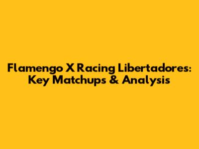 Flamengo X Racing Libertadores: Key Matchups & Analysis